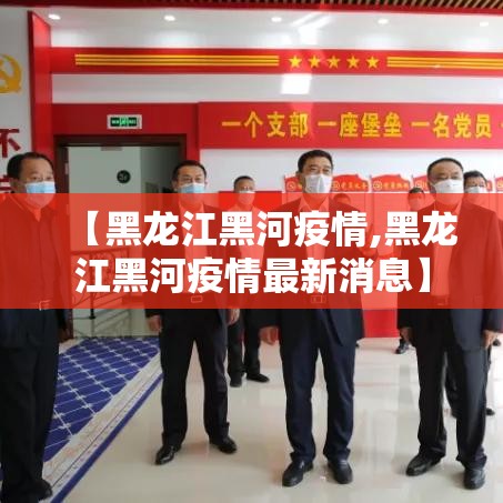 【黑龙江黑河疫情,黑龙江黑河疫情最新消息】 【黑龙江黑河疫情,黑龙江黑河疫情最新消息】