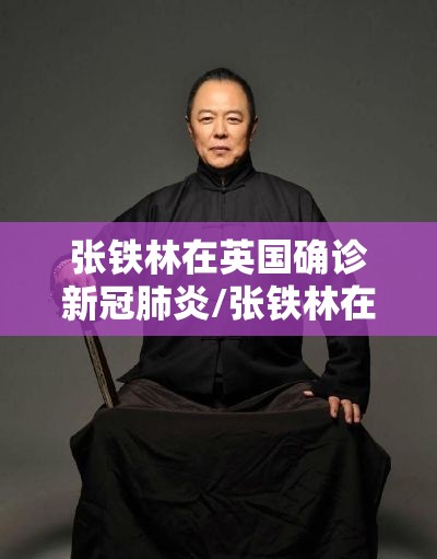 张铁林在英国确诊新冠肺炎/张铁林在英国确诊新冠肺炎了吗 张铁林在英国确诊新冠肺炎/张铁林在英国确诊新冠肺炎了吗