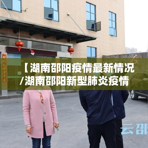 【湖南邵阳疫情最新情况/湖南邵阳新型肺炎疫情最新消息】 【湖南邵阳疫情最新情况/湖南邵阳新型肺炎疫情最新消息】