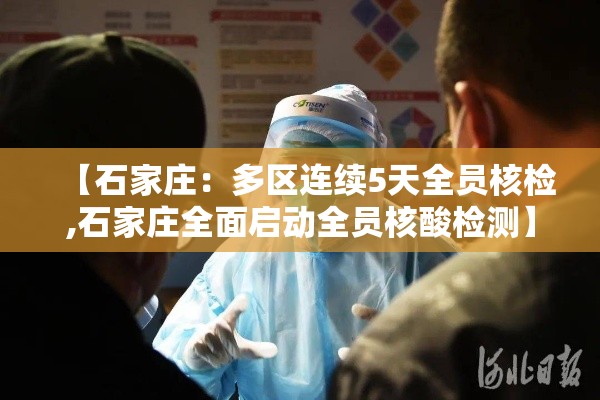 【石家庄:多区连续5天全员核检,石家庄全面启动全员核酸检测】 【石家庄:多区连续5天全员核检,石家庄全面启动全员核酸检测】