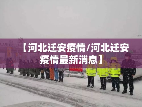 【河北迁安疫情/河北迁安疫情最新消息】 【河北迁安疫情/河北迁安疫情最新消息】