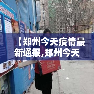 【郑州今天疫情最新通报,郑州今天疫情最新通报情况】 【郑州今天疫情最新通报,郑州今天疫情最新通报情况】
