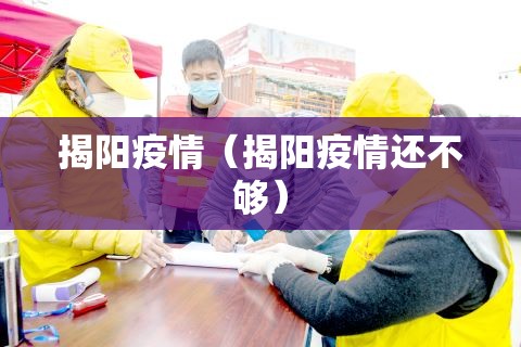 揭阳疫情(揭阳疫情还不够) 揭阳疫情(揭阳疫情还不够)