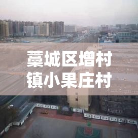 藁城区增村镇小果庄村:藁城区增村镇小果庄村有多少人 藁城区增村镇小果庄村:藁城区增村镇小果庄村有多少人