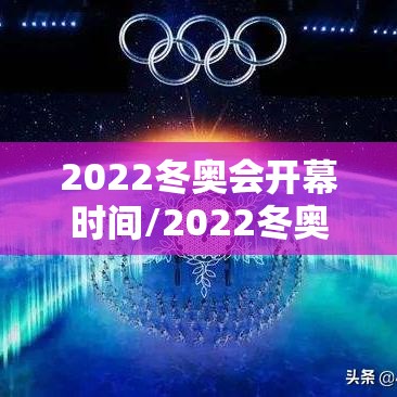 2022冬奥会开幕时间/2022冬奥会开幕式时间几点开始 2022冬奥会开幕时间/2022冬奥会开幕式时间几点开始