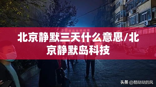 北京静默三天什么意思/北京静默岛科技 北京静默三天什么意思/北京静默岛科技