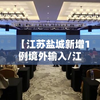 【江苏盐城新增1例境外输入/江苏盐城新增疫情】 【江苏盐城新增1例境外输入/江苏盐城新增疫情】