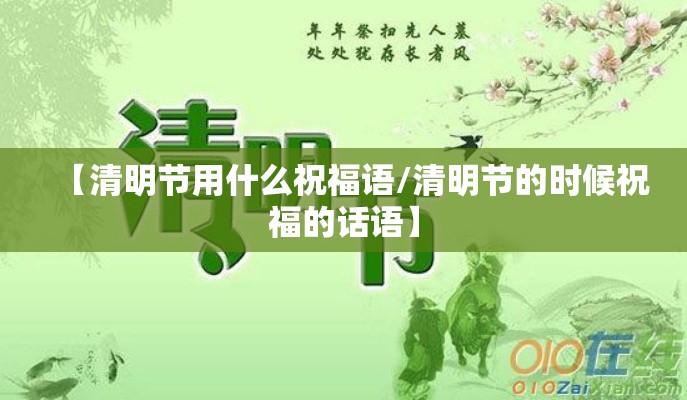 【清明节用什么祝福语/清明节的时候祝福的话语】 【清明节用什么祝福语/清明节的时候祝福的话语】
