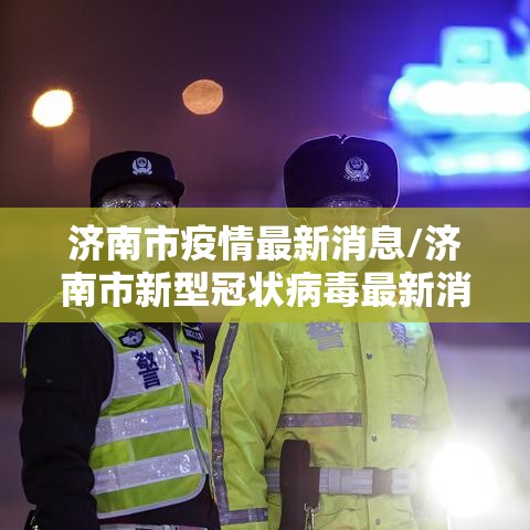济南市疫情最新消息/济南市新型冠状病毒最新消息 济南市疫情最新消息/济南市新型冠状病毒最新消息