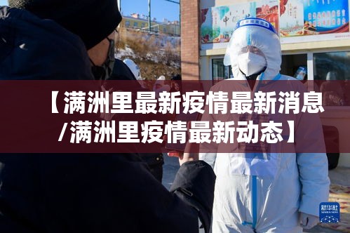 【满洲里最新疫情最新消息/满洲里疫情最新动态】 【满洲里最新疫情最新消息/满洲里疫情最新动态】