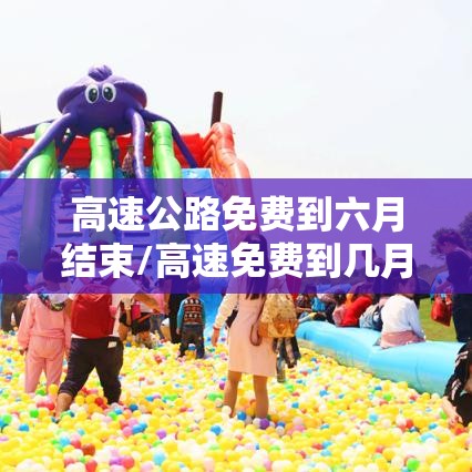高速公路免费到六月结束/高速免费到几月几号