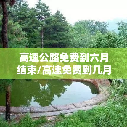 高速公路免费到六月结束/高速免费到几月几号