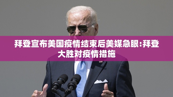拜登宣布美国疫情结束后美媒急眼:拜登大胜对疫情措施 拜登宣布美国疫情结束后美媒急眼:拜登大胜对疫情措施