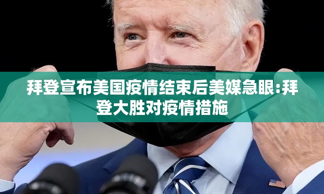 拜登宣布美国疫情结束后美媒急眼:拜登大胜对疫情措施 拜登宣布美国疫情结束后美媒急眼:拜登大胜对疫情措施