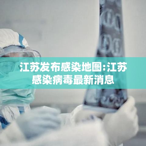 江苏发布感染地图:江苏感染病毒最新消息 江苏发布感染地图:江苏感染病毒最新消息