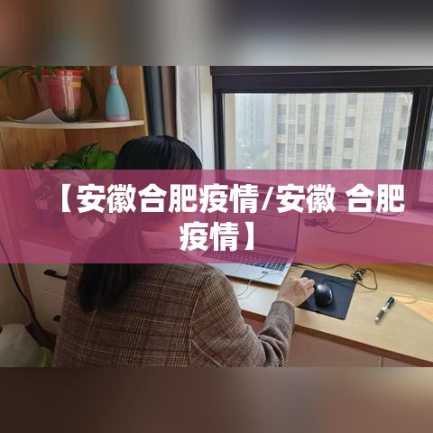 【安徽合肥疫情/安徽 合肥疫情】