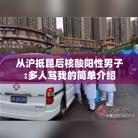 从沪抵昆后核酸阳性男子:多人骂我的简单介绍