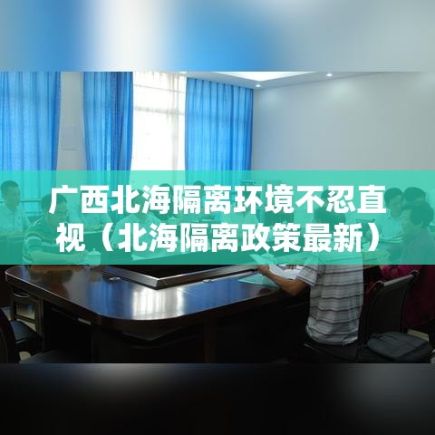 广西北海隔离环境不忍直视（北海隔离政策最新）