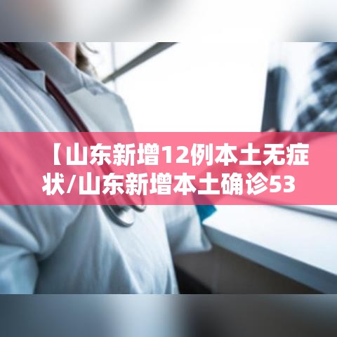 【山东新增12例本土无症状/山东新增本土确诊53例】