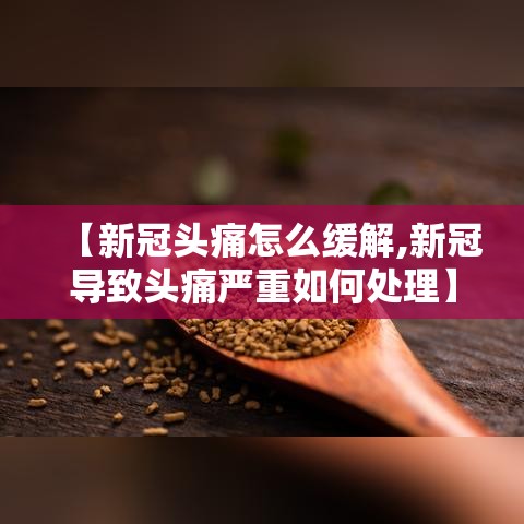 【新冠头痛怎么缓解,新冠导致头痛严重如何处理】