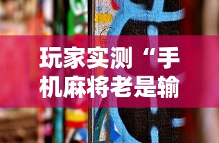 玩家实测“手机麻将老是输，是号废了吗	”的确是有挂