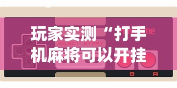 玩家实测“打手机麻将可以开挂吗”(原来真的有挂)