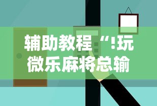 辅助教程“!玩微乐麻将总输咋回事”的确是有挂