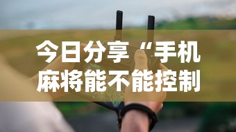 今日分享“手机麻将能不能控制别人的牌	”其实确实有挂