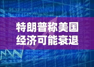 特朗普称美国经济可能衰退:特朗普美国经济处于最好时期