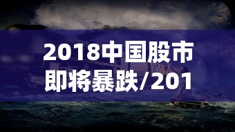 2018中国股市即将暴跌/2018年中国股市 2018中国股市即将暴跌/2018年中国股市