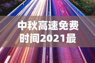 中秋高速免费时间2021最新通知:中秋高速路免费时间规定2021