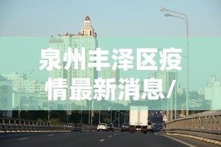 泉州丰泽区疫情最新消息/泉州市丰泽区新增病例 泉州丰泽区疫情最新消息/泉州市丰泽区新增病例