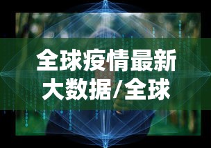 全球疫情最新大数据/全球疫情最新大数据显示 全球疫情最新大数据/全球疫情最新大数据显示