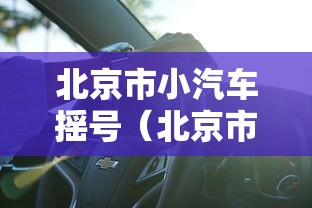 北京市小汽车摇号(北京市小汽车摇号官网登录平台查询) 北京市小汽车摇号(北京市小汽车摇号官网登录平台查询)