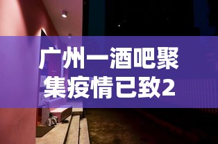 广州一酒吧聚集疫情已致23人感染(广州最新酒吧) 广州一酒吧聚集疫情已致23人感染(广州最新酒吧)