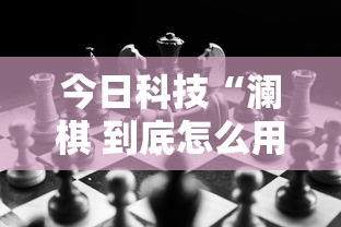 今日科技“澜棋 到底怎么用辅助”详细开挂玩法