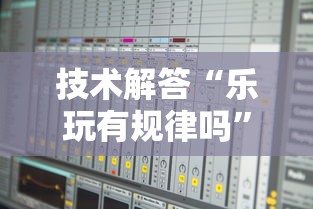 技术解答“乐玩有规律吗	”确实真的有挂