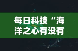 每日科技“海洋之心有没有挂的确可以”真可以装挂