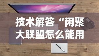 技术解答“闲聚大联盟怎么能用开挂”详细辅助