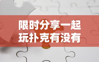 限时分享一起玩扑克有没有挂可以开挂吗用挂教程