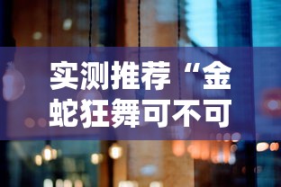 实测推荐“金蛇狂舞可不可以用开挂”其实确实有挂