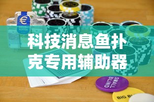 科技消息鱼扑克专用辅助器真的可以开挂 科技消息鱼扑克专用辅助器真的可以开挂