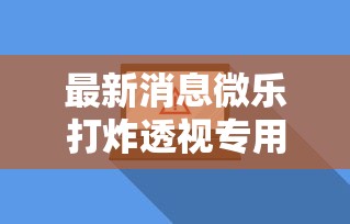 最新消息微乐打炸透视专用脚本可以开挂软件