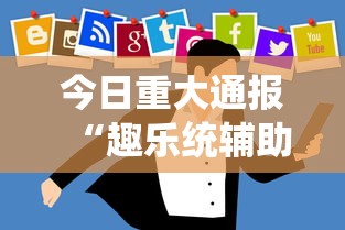 今日重大通报“趣乐统辅助工具	”开挂教学