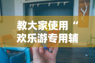 教大家使用“欢乐游专用辅助器”详细开挂步骤