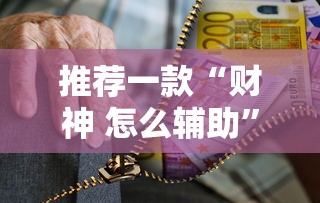 推荐一款“财神 怎么辅助”太坑了原来有挂