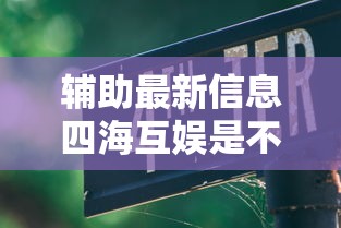 辅助最新信息四海互娱是不是能开挂用挂教程