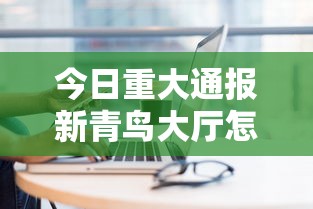 今日重大通报新青鸟大厅怎么一直输原来是真的有