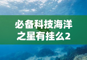必备科技海洋之星有挂么2026用挂 必备科技海洋之星有挂么2026用挂