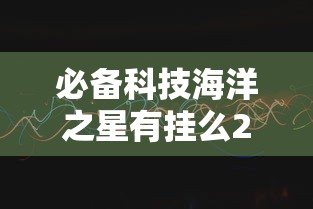 必备科技海洋之星有挂么2026用挂
